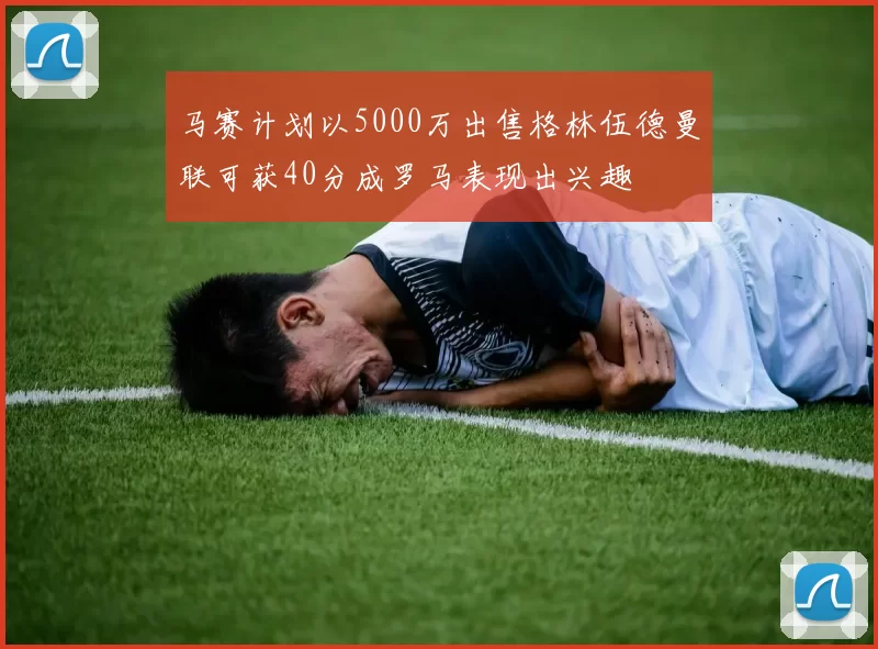 马赛计划以5000万出售格林伍德曼联可获40分成罗马表现出兴趣