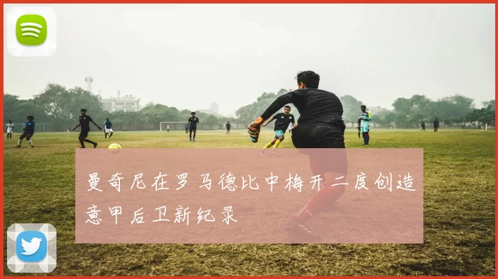 曼奇尼在罗马德比中梅开二度创造意甲后卫新纪录
