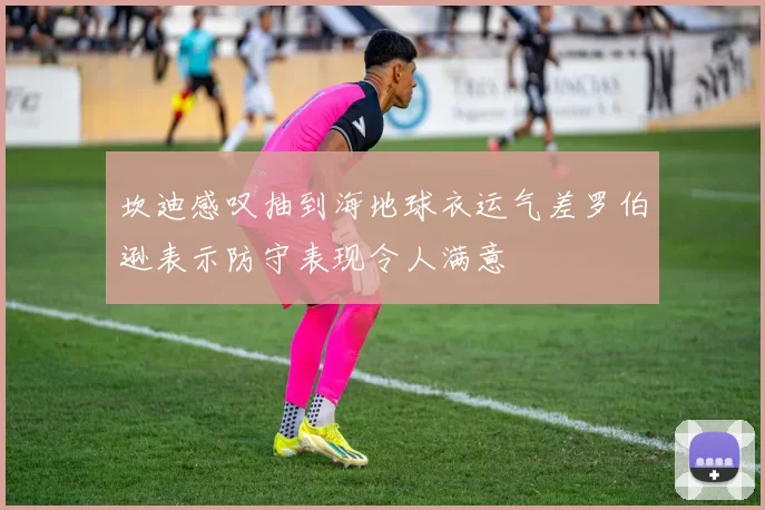 坎迪感叹抽到海地球衣运气差罗伯逊表示防守表现令人满意